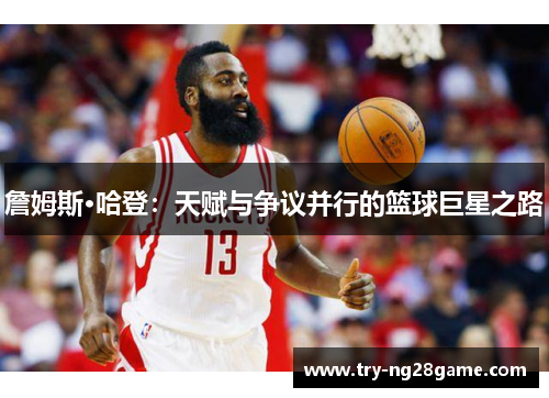 詹姆斯·哈登：天赋与争议并行的篮球巨星之路