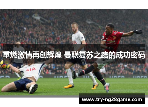 重燃激情再创辉煌 曼联复苏之路的成功密码 重燃激情再创辉煌 曼联复苏之路的成功密码