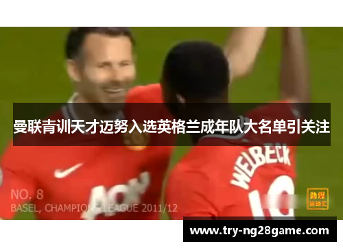 曼联青训天才迈努入选英格兰成年队大名单引关注
